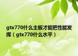 gtx770什么主板才能把性能發(fā)揮（gtx770什么水平）