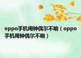 oppo手機(jī)鬧鐘偶爾不響（oppo手機(jī)鬧鐘偶爾不響）