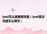 ipad怎么直接調(diào)亮度（ipad顯示亮度怎么調(diào)節(jié)）