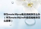 華為mate30pro電量消耗快怎么辦（華為mate30pro升級(jí)后耗電快怎么回事）