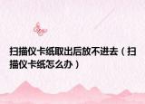 掃描儀卡紙取出后放不進去（掃描儀卡紙怎么辦）