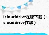 iclouddrive在哪下載（iclouddrive在哪）