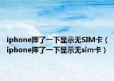 iphone摔了一下顯示無SIM卡（iphone摔了一下顯示無sim卡）