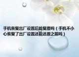 手機(jī)恢復(fù)出廠設(shè)置后能復(fù)原嗎（手機(jī)不小心恢復(fù)了出廠設(shè)置還能還原之前嗎）