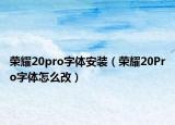 榮耀20pro字體安裝（榮耀20Pro字體怎么改）