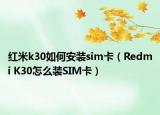 紅米k30如何安裝sim卡（Redmi K30怎么裝SIM卡）