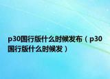 p30國(guó)行版什么時(shí)候發(fā)布（p30國(guó)行版什么時(shí)候發(fā)）