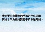 華為手機(jī)查找我的手機(jī)為什么顯示離線（華為查找我的手機(jī)總是離線）