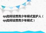 qq如何設置青少年模式監(jiān)護人（qq如何設置青少年模式）