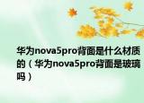 華為nova5pro背面是什么材質(zhì)的（華為nova5pro背面是玻璃嗎）