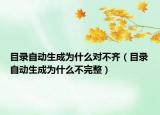 目錄自動生成為什么對不齊（目錄自動生成為什么不完整）