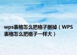 wps表格怎么把格子刪掉（WPS表格怎么把格子一樣大）