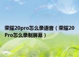榮耀20pro怎么錄語音（榮耀20Pro怎么錄制屏幕）