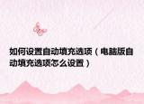 如何設(shè)置自動填充選項（電腦版自動填充選項怎么設(shè)置）