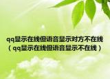qq顯示在線但語音顯示對(duì)方不在線（qq顯示在線但語音顯示不在線）
