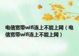 電信寬帶wifi連上不能上網(wǎng)（電信寬帶wifi連上不能上網(wǎng)）