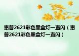 惠普2621彩色墨盒燈一直閃（惠普2621彩色墨盒燈一直閃）