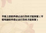 平板上的軟件停止運行怎樣才能恢復(fù)（平板電腦軟件停止運行怎樣才能恢復(fù)）