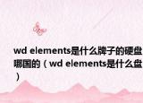 wd elements是什么牌子的硬盤(pán)哪國(guó)的（wd elements是什么盤(pán)）