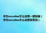 華為nova6se怎么設(shè)置一鍵鎖屏（華為nova6se怎么設(shè)置雙系統(tǒng)）