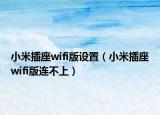 小米插座wifi版設(shè)置（小米插座wifi版連不上）