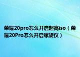 榮耀20pro怎么開啟超高iso（榮耀20Pro怎么開啟螺旋儀）