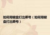 如何用鍵盤打出乘號（如何用鍵盤打出乘號）