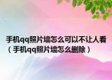 手機(jī)qq照片墻怎么可以不讓人看（手機(jī)qq照片墻怎么刪除）