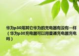 華為p30用其它華為的充電器有沒有一樣（華為p30充電器可以用普通充電器充電嗎）