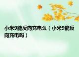 小米9能反向充電么（小米9能反向充電嗎）
