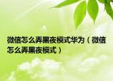 微信怎么弄黑夜模式華為（微信怎么弄黑夜模式）
