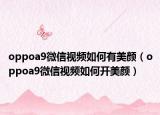 oppoa9微信視頻如何有美顏（oppoa9微信視頻如何開美顏）