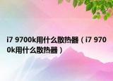 i7 9700k用什么散熱器（i7 9700k用什么散熱器）