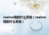 realme用的什么系統(tǒng)（realme用的什么系統(tǒng)）