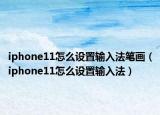 iphone11怎么設(shè)置輸入法筆畫(huà)（iphone11怎么設(shè)置輸入法）