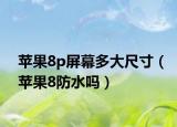 蘋果8p屏幕多大尺寸（蘋果8防水嗎）