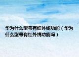 華為什么型號有紅外線功能（華為什么型號有紅外線功能嗎）