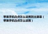 蘋果手機(jī)白點(diǎn)怎么設(shè)置到主屏幕（蘋果手機(jī)白點(diǎn)怎么設(shè)置）