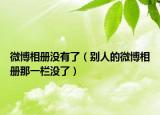 微博相冊(cè)沒(méi)有了（別人的微博相冊(cè)那一欄沒(méi)了）