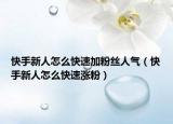 快手新人怎么快速加粉絲人氣（快手新人怎么快速漲粉）