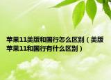 蘋果11美版和國(guó)行怎么區(qū)別（美版蘋果11和國(guó)行有什么區(qū)別）