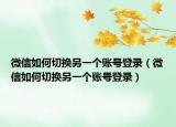 微信如何切換另一個(gè)賬號(hào)登錄（微信如何切換另一個(gè)賬號(hào)登錄）