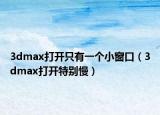 3dmax打開只有一個小窗口（3dmax打開特別慢）