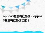 oppoa3有沒有紅外線（oppoa3有沒有紅外線功能）