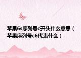 蘋(píng)果6s序列號(hào)c開(kāi)頭什么意思（蘋(píng)果序列號(hào)c6代表什么）