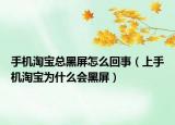 手機淘寶總黑屏怎么回事（上手機淘寶為什么會黑屏）