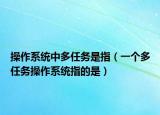 操作系統(tǒng)中多任務(wù)是指（一個(gè)多任務(wù)操作系統(tǒng)指的是）