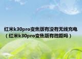 紅米k30pro變焦版有沒有無線充電（紅米k30pro變焦版有微距嗎）