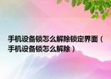 手機設(shè)備鎖怎么解除鎖定界面（手機設(shè)備鎖怎么解除）
