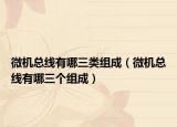 微機總線有哪三類組成（微機總線有哪三個組成）